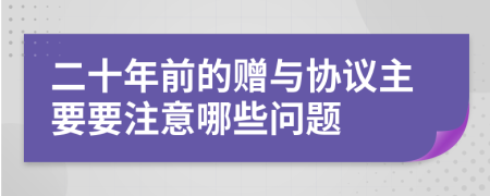 二十年前的赠与协议主要要注意哪些问题