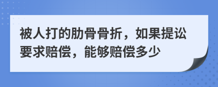 被人打的肋骨骨折，如果提讼要求赔偿，能够赔偿多少