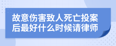 故意伤害致人死亡投案后最好什么时候请律师