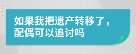 如果我把遗产转移了，配偶可以追讨吗