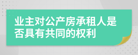 业主对公产房承租人是否具有共同的权利