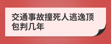 交通事故撞死人逃逸顶包判几年