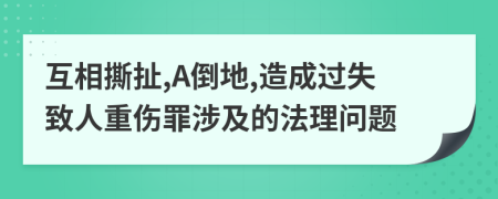 互相撕扯,A倒地,造成过失致人重伤罪涉及的法理问题