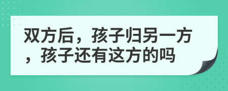 双方后，孩子归另一方，孩子还有这方的吗