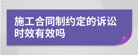 施工合同制约定的诉讼时效有效吗