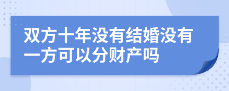 双方十年没有结婚没有一方可以分财产吗