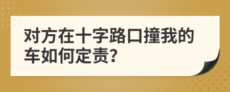 对方在十字路口撞我的车如何定责？