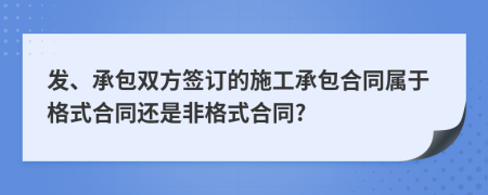 发、承包双方签订的施工承包合同属于格式合同还是非格式合同?