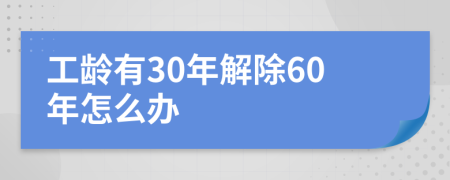 工龄有30年解除60年怎么办