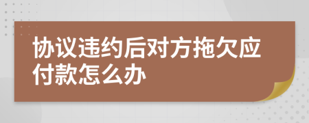 协议违约后对方拖欠应付款怎么办