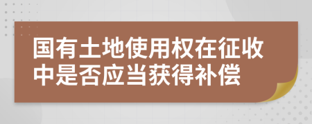 国有土地使用权在征收中是否应当获得补偿