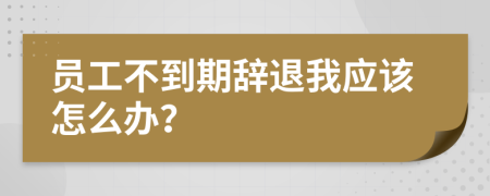 员工不到期辞退我应该怎么办？