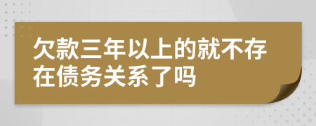 欠款三年以上的就不存在债务关系了吗