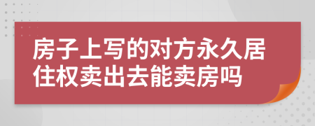 房子上写的对方永久居住权卖出去能卖房吗