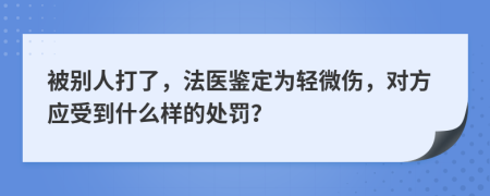 被别人打了，法医鉴定为轻微伤，对方应受到什么样的处罚？