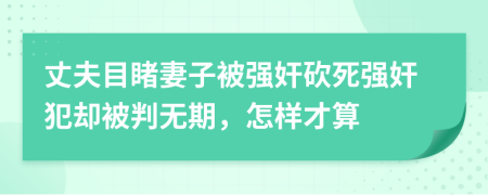 丈夫目睹妻子被强奸砍死强奸犯却被判无期，怎样才算
