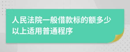 人民法院一般借款标的额多少以上适用普通程序