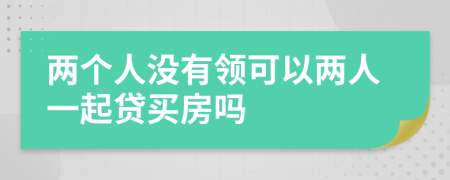 两个人没有领可以两人一起贷买房吗