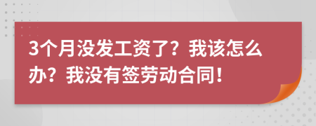 3个月没发工资了？我该怎么办？我没有签劳动合同！