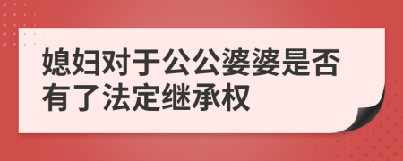 媳妇对于公公婆婆是否有了法定继承权