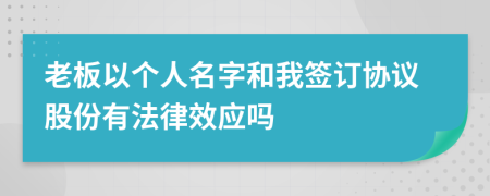 老板以个人名字和我签订协议股份有法律效应吗