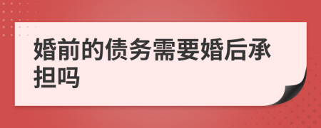 婚前的债务需要婚后承担吗