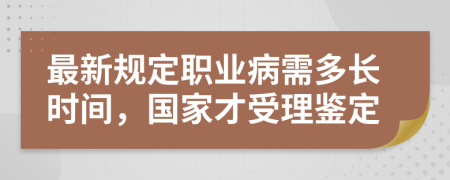 最新规定职业病需多长时间，国家才受理鉴定