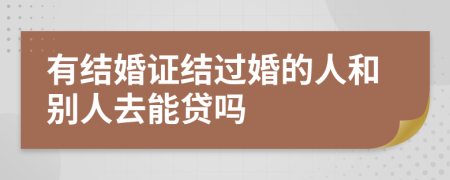 有结婚证结过婚的人和别人去能贷吗