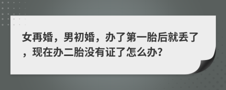 女再婚，男初婚，办了第一胎后就丢了，现在办二胎没有证了怎么办？