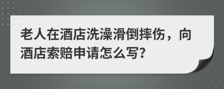 老人在酒店洗澡滑倒摔伤，向酒店索赔申请怎么写？