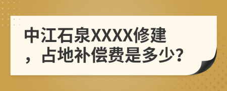 中江石泉XXXX修建，占地补偿费是多少？