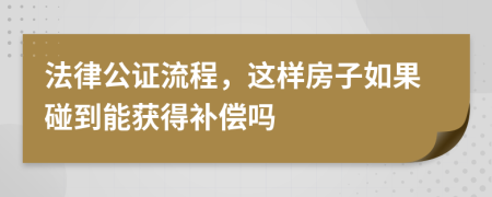 法律公证流程，这样房子如果碰到能获得补偿吗
