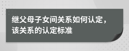 继父母子女间关系如何认定，该关系的认定标准