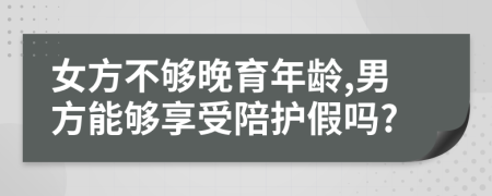 女方不够晚育年龄,男方能够享受陪护假吗?