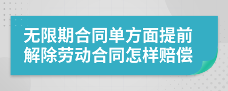 无限期合同单方面提前解除劳动合同怎样赔偿