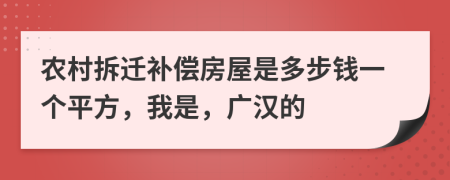 农村拆迁补偿房屋是多步钱一个平方，我是，广汉的