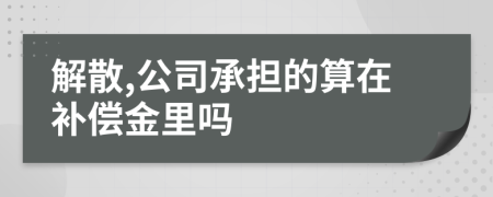 解散,公司承担的算在补偿金里吗