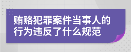 贿赂犯罪案件当事人的行为违反了什么规范