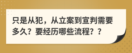 只是从犯，从立案到宣判需要多久？要经历哪些流程？？