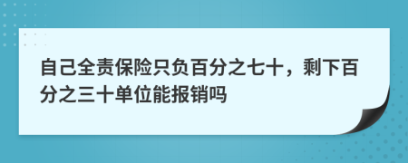 自己全责保险只负百分之七十，剩下百分之三十单位能报销吗