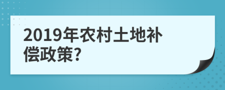 2019年农村土地补偿政策?