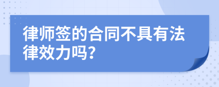 律师签的合同不具有法律效力吗？