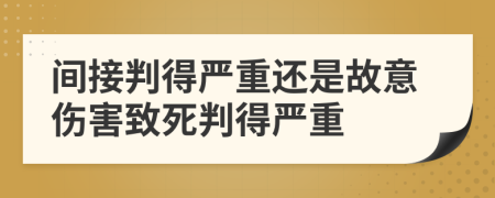 间接判得严重还是故意伤害致死判得严重