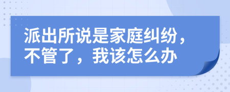 派出所说是家庭纠纷，不管了，我该怎么办