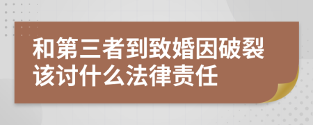 和第三者到致婚因破裂该讨什么法律责任