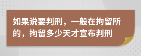 如果说要判刑，一般在拘留所的，拘留多少天才宣布判刑