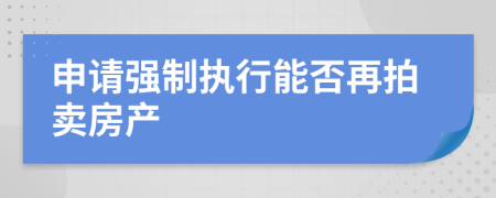 申请强制执行能否再拍卖房产