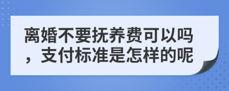 离婚不要抚养费可以吗，支付标准是怎样的呢