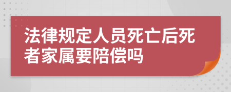 法律规定人员死亡后死者家属要陪偿吗