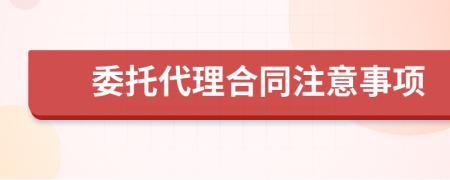 委托代理合同注意事项